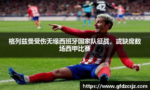 格列兹曼受伤无缘西班牙国家队征战，或缺席数场西甲比赛