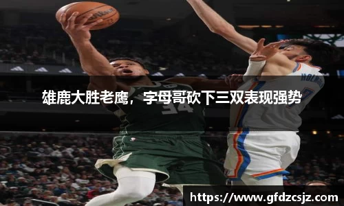 雄鹿大胜老鹰，字母哥砍下三双表现强势