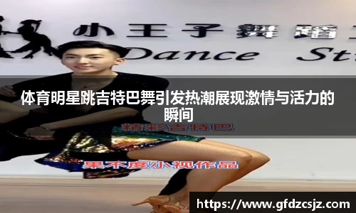 体育明星跳吉特巴舞引发热潮展现激情与活力的瞬间