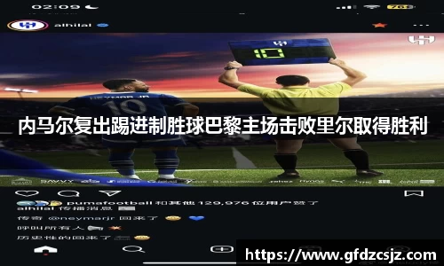 内马尔复出踢进制胜球巴黎主场击败里尔取得胜利