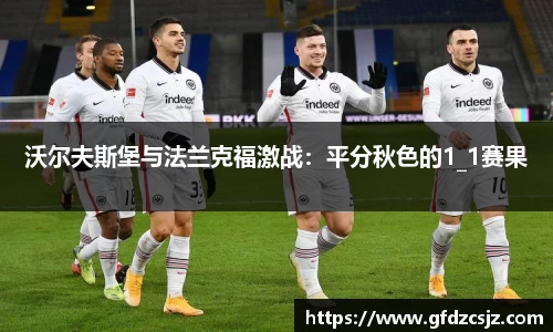 沃尔夫斯堡与法兰克福激战：平分秋色的1_1赛果