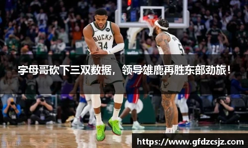字母哥砍下三双数据，领导雄鹿再胜东部劲旅！