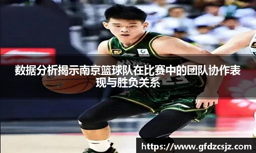 数据分析揭示南京篮球队在比赛中的团队协作表现与胜负关系