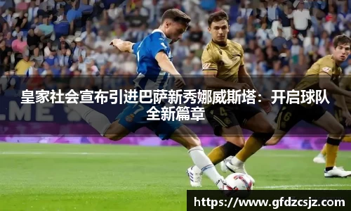 皇家社会宣布引进巴萨新秀娜威斯塔：开启球队全新篇章