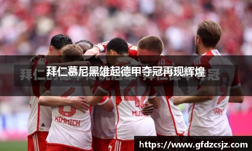 拜仁慕尼黑雄起德甲夺冠再现辉煌