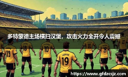 多特蒙德主场横扫汉堡，攻击火力全开令人震撼