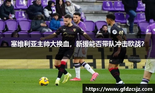 塞维利亚主帅大换血，新援能否带队冲击欧战？
