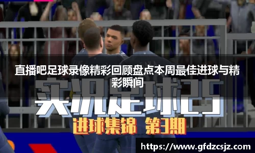 直播吧足球录像精彩回顾盘点本周最佳进球与精彩瞬间