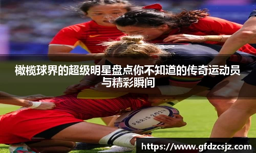 橄榄球界的超级明星盘点你不知道的传奇运动员与精彩瞬间