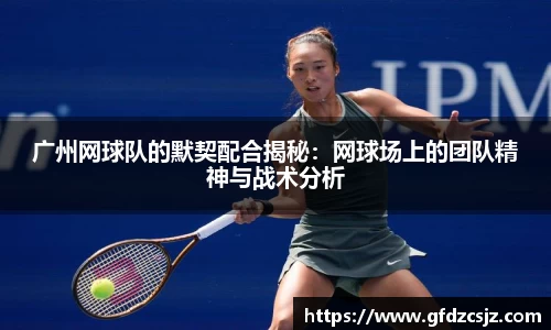 广州网球队的默契配合揭秘：网球场上的团队精神与战术分析