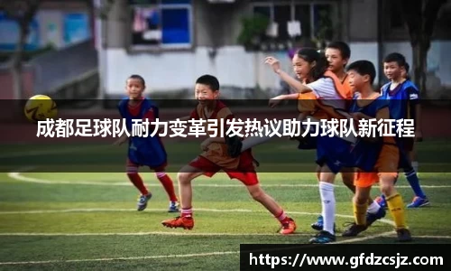 成都足球队耐力变革引发热议助力球队新征程