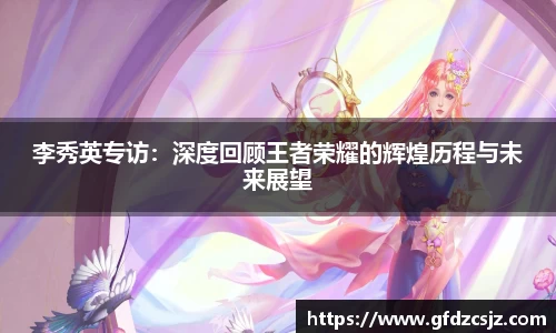 李秀英专访：深度回顾王者荣耀的辉煌历程与未来展望