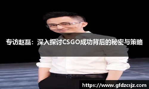 专访赵磊：深入探讨CSGO成功背后的秘密与策略