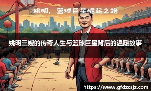 姚明三嫂的传奇人生与篮球巨星背后的温暖故事