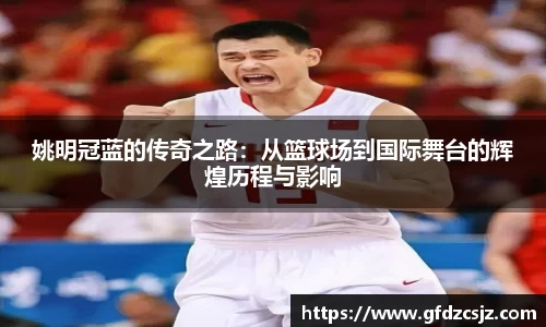 姚明冠蓝的传奇之路：从篮球场到国际舞台的辉煌历程与影响