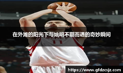 在外滩的阳光下与姚明不期而遇的奇妙瞬间