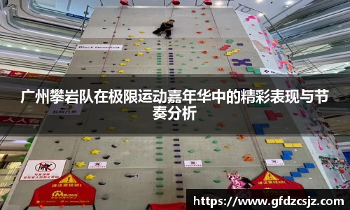 广州攀岩队在极限运动嘉年华中的精彩表现与节奏分析